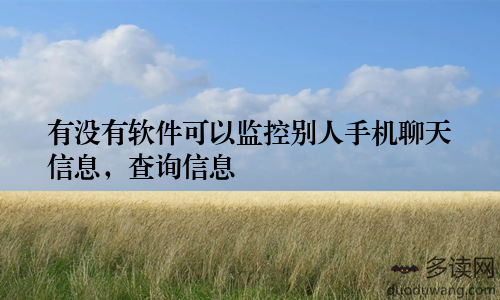 有没有软件可以监控别人手机聊天信息,查询信息