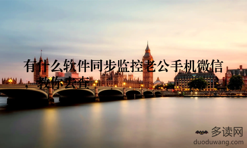有什么软件同步监控老公手机微信,教你去查