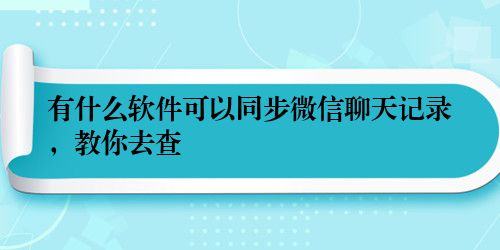 有什么软件可以同步微信聊天记录,教你去查