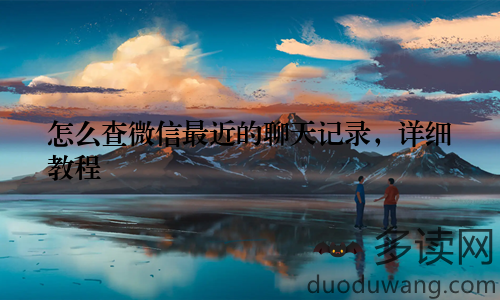 怎么查微信最近的聊天记录，详细教程