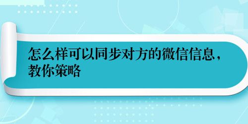 怎么样可以同步对方的微信信息,教你策略