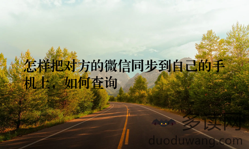 怎样把对方的微信同步到自己的手机上，如何查询
