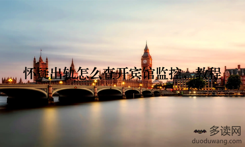 怀疑出轨怎么查开宾馆监控,教程