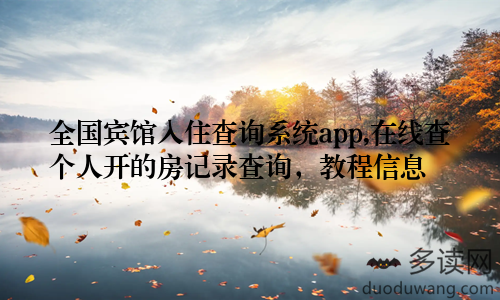 全国宾馆入住查询系统app,在线查个人开的房记录查询,教程信息