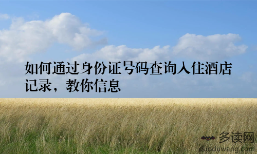 如何通过身份证号码查询入住酒店记录，教你信息