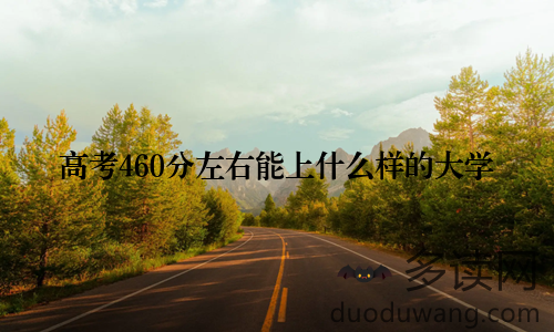 高考460分左右能上什么样的大学