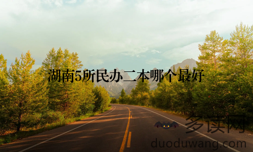 湖南5所民办二本哪个最好