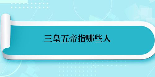 三皇五帝指哪些人