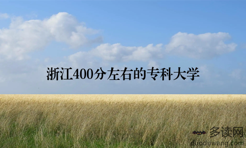 浙江400分左右的专科大学