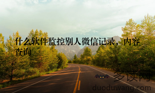 什么软件监控别人微信记录,内容查询