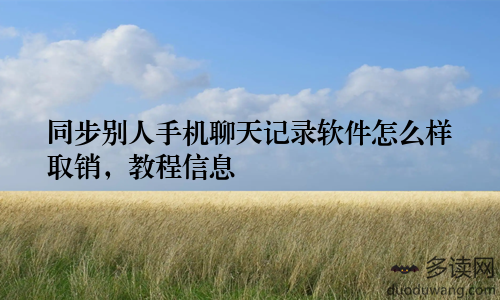 同步别人手机聊天记录软件怎么样取销，教程信息
