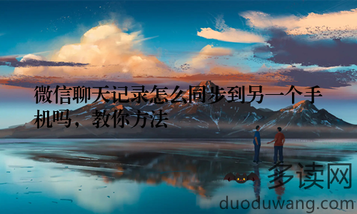 微信聊天记录怎么同步到另一个手机吗,教你方法