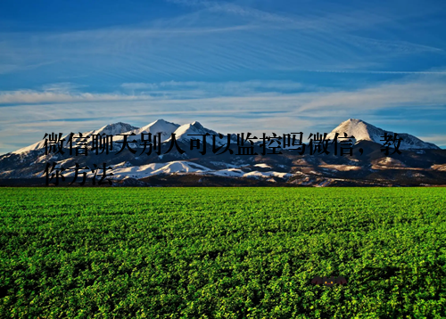 微信聊天别人可以监控吗微信，教你方法