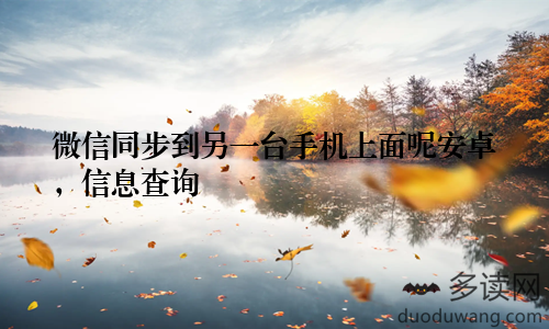 微信同步到另一台手机上面呢安卓，信息查询