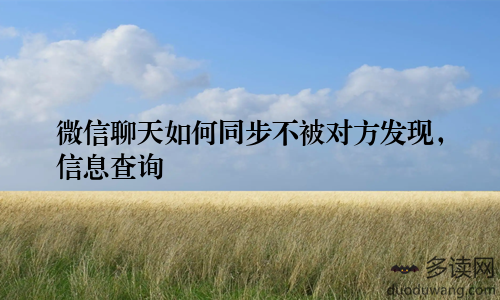 微信聊天如何同步不被对方发现，信息查询