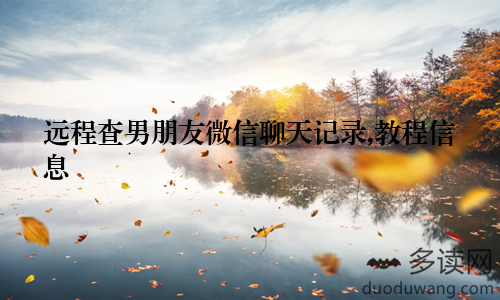 远程查男朋友微信聊天记录,教程信息