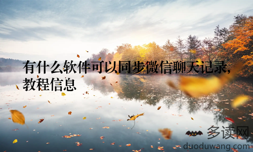有什么软件可以同步微信聊天记录,教程信息