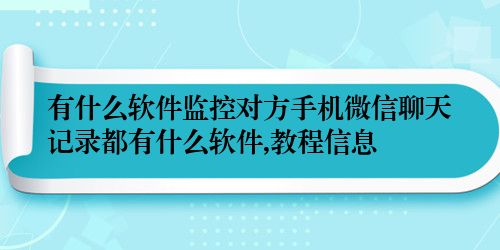 有什么软件监控对方手机微信聊天记录都有什么软件,教程信息