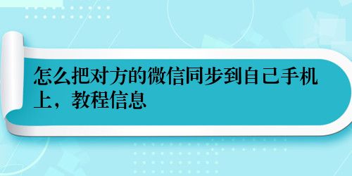怎么把对方的微信同步到自己手机上,教程信息