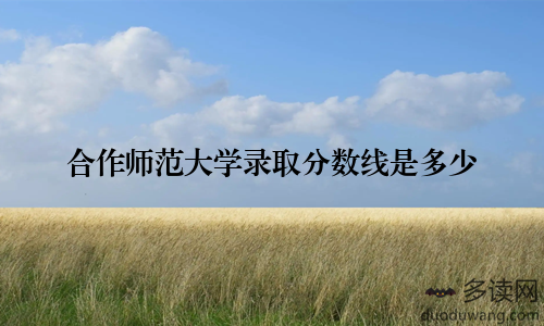 合作师范大学录取分数线是多少
