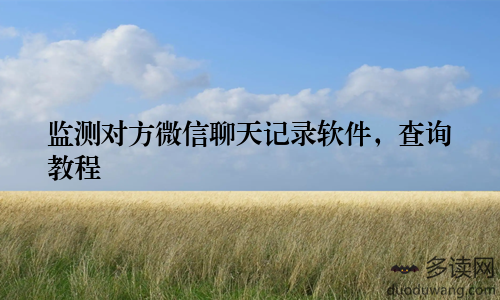 监测对方微信聊天记录软件，查询教程