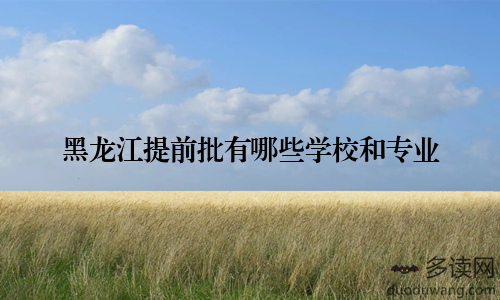 黑龙江提前批有哪些学校和专业