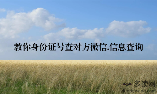 教你身份证号查对方微信.信息查询