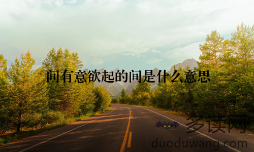 间有意欲起的间是什么意思