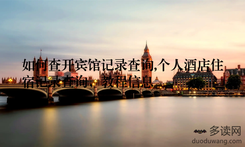 如何查开宾馆记录查询,个人酒店住宿记录查询,教程信息