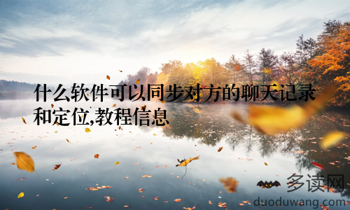 什么软件可以同步对方的聊天记录和定位,教程信息