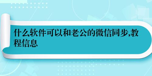 什么软件可以和老公的微信同步,教程信息