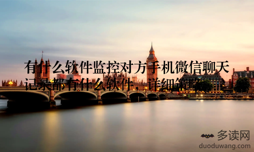 有什么软件监控对方手机微信聊天记录都有什么软件，详细策略