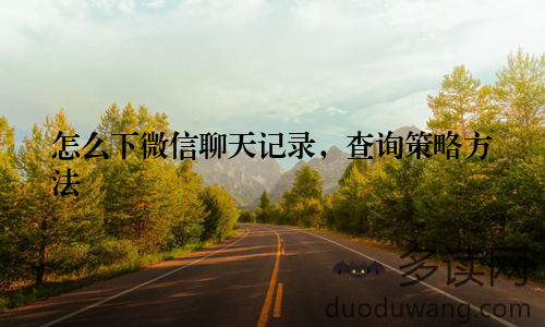 怎么下微信聊天记录，查询策略方法