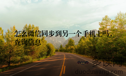 怎么微信同步到另一个手机上吗，查询信息
