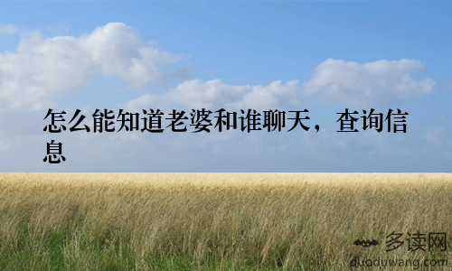 怎么能知道老婆和谁聊天，查询信息