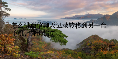 怎么讲微信聊天记录转移到另一台手机，查询信息
