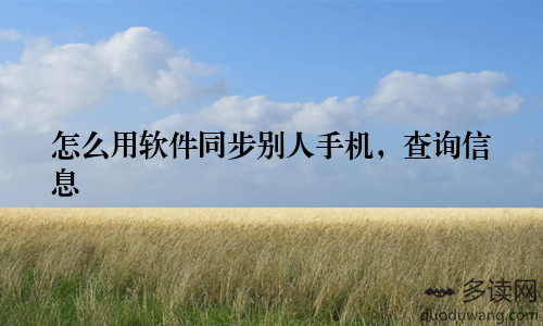 怎么用软件同步别人手机，查询信息