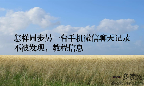 怎样同步另一台手机微信聊天记录不被发现，教程信息
