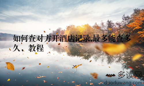 如何查对方开酒店记录,最多能查多久，教程