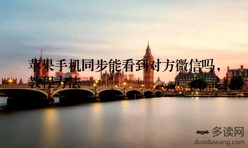 苹果手机同步能看到对方微信吗，教程方法