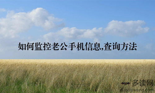 如何监控老公手机信息,查询方法