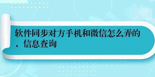 软件同步对方手机和微信怎么弄的，信息查询