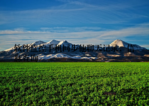 软件监控手机同步他聊天记录，信息查询