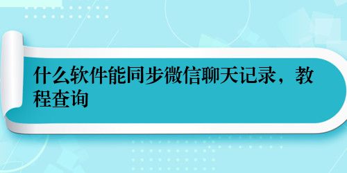什么软件能同步微信聊天记录，教程查询