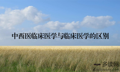中西医临床医学与临床医学的区别