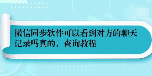 微信同步软件可以看到对方的聊天记录吗真的，查询教程