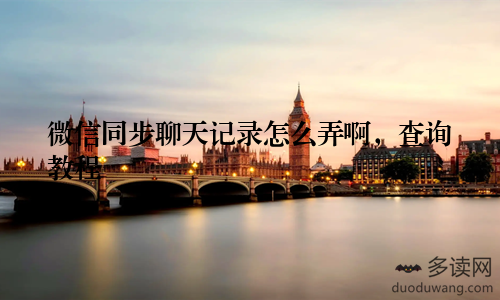 微信同步聊天记录怎么弄啊，查询教程