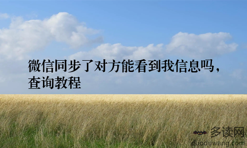 微信同步了对方能看到我信息吗，查询教程