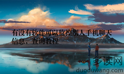 有没有软件可以监控别人手机聊天信息，查询教程