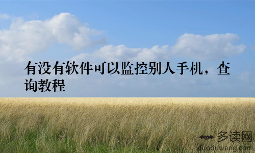 有没有软件可以监控别人手机，查询教程